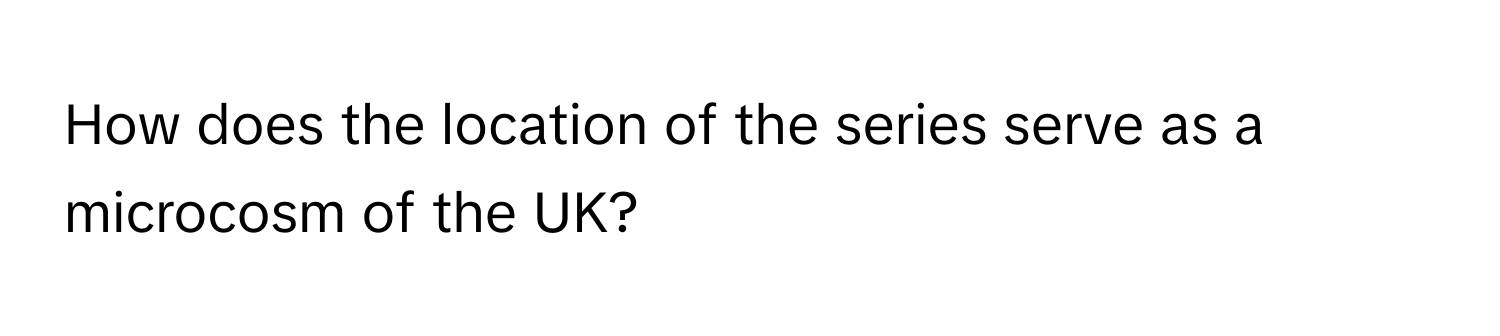 How does the location of the series serve as a microcosm of the UK?