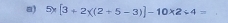 5* [3+2* ((2+5-3)]-10* 2/ 4=