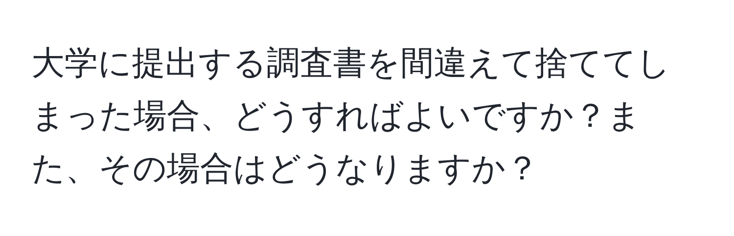 大学に提出する調査書を間違えて捨ててしまった場合、どうすればよいですか？また、その場合はどうなりますか？