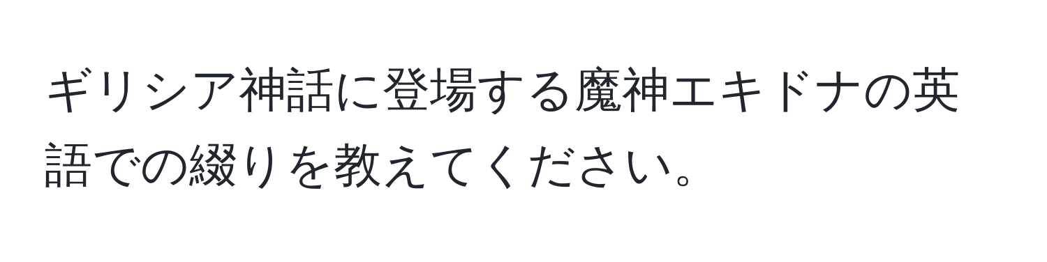 ギリシア神話に登場する魔神エキドナの英語での綴りを教えてください。