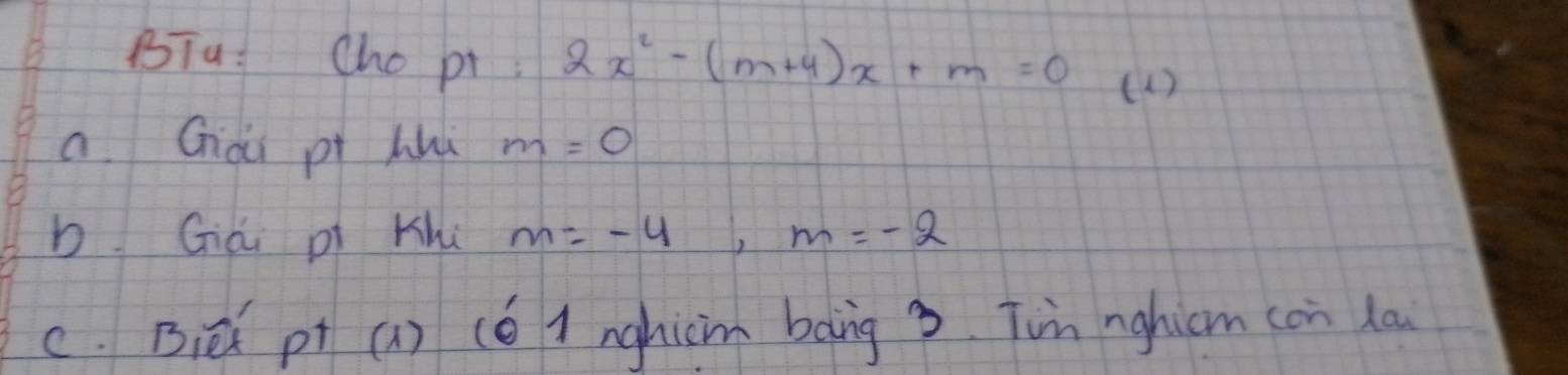 BTu: Cho pt 2x^2-(m+4)x+m=0 ( 1) 
a Gài pi hu m=0
b Giái pi Khú m=-4, m=-2
C. Bi pt (1) (⑥ 1 nghicm bàng 3 Tin nghicm con la