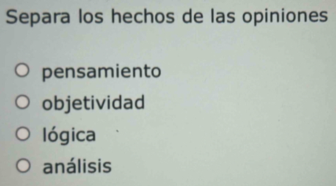 Separa los hechos de las opiniones
pensamiento
objetividad
lógica
análisis