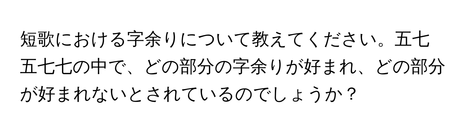 短歌における字余りについて教えてください。五七五七七の中で、どの部分の字余りが好まれ、どの部分が好まれないとされているのでしょうか？