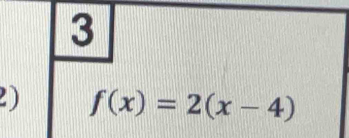 3 
2) f(x)=2(x-4)