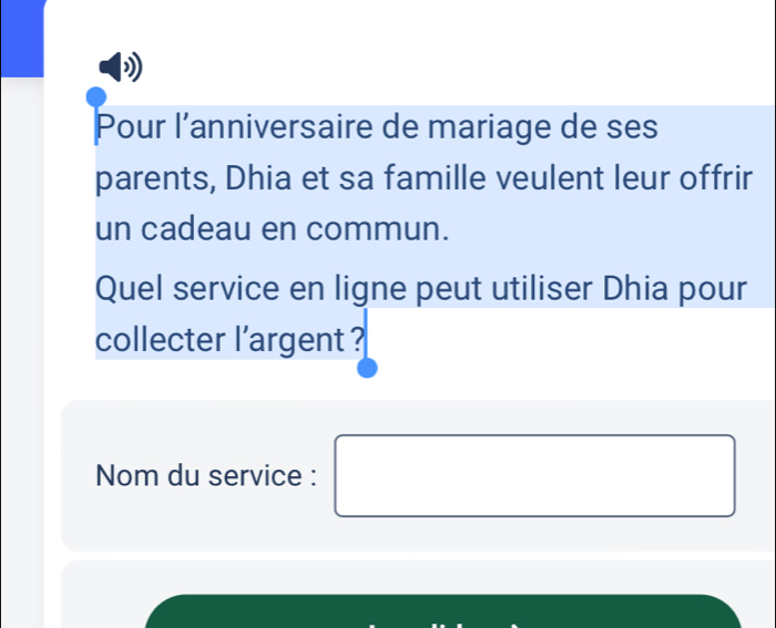 Pour l’anniversaire de mariage de ses 
parents, Dhia et sa famille veulent leur offrir 
un cadeau en commun. 
Quel service en ligne peut utiliser Dhia pour 
collecter l’argent ? 
Nom du service : □