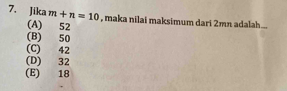 Jika m+n=10 , maka nilai maksimum dari 2mn adalah...
(A) 52
(B) 50
(C) 42
(D) 32
(E) 18