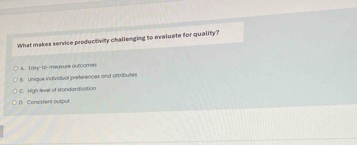 What makes service productivity challenging to evaluate for quality?
A. Easy-to-measure outcomes
B. Unique individual preferences and attributes
C. High level of standardization
D. Consistent output