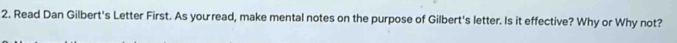 Read Dan Gilbert's Letter First. As you read, make mental notes on the purpose of Gilbert's letter. Is it effective? Why or Why not?