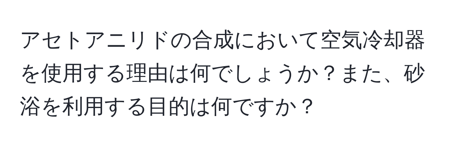 アセトアニリドの合成において空気冷却器を使用する理由は何でしょうか？また、砂浴を利用する目的は何ですか？