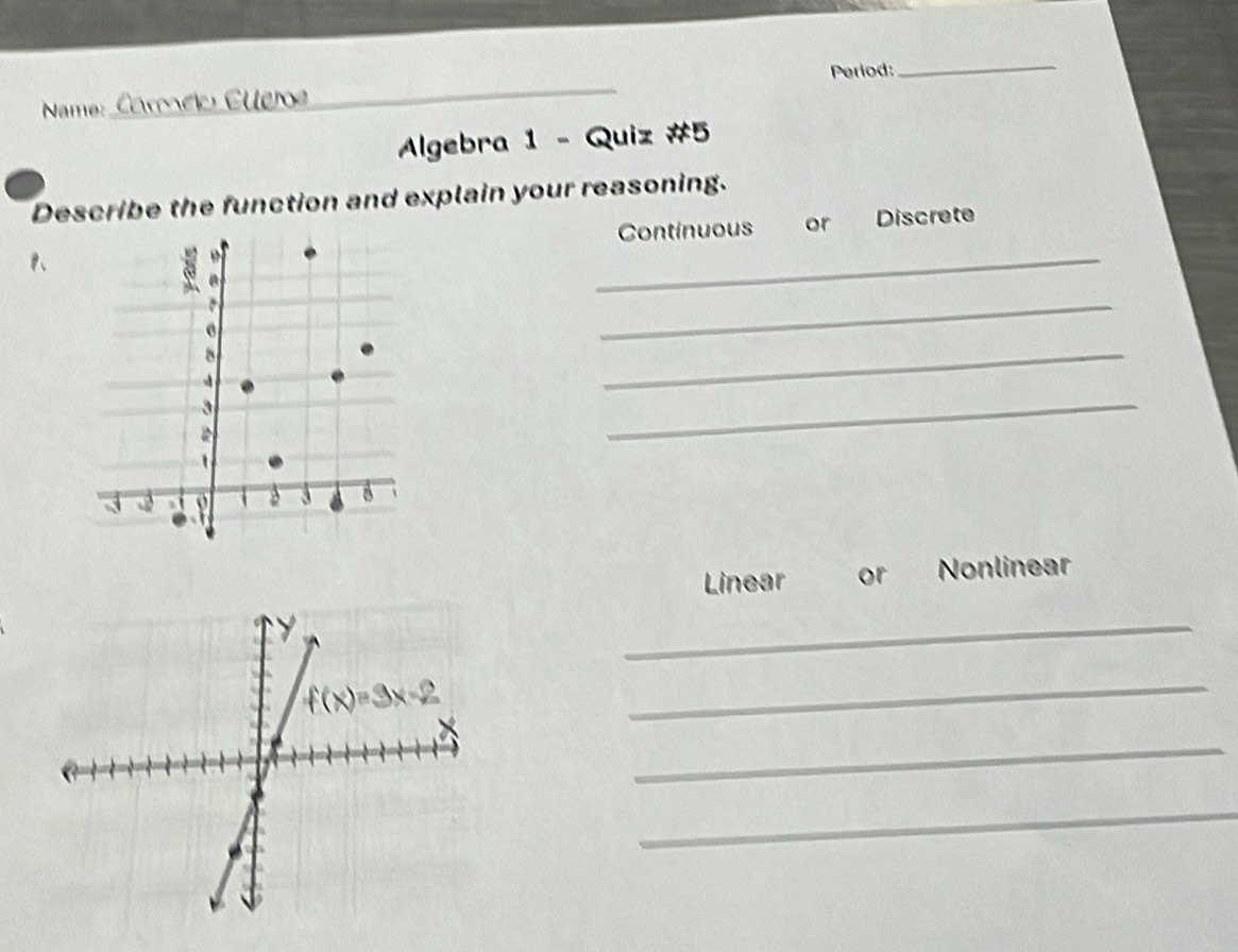 Period:_
Name: _ Cleros
Algebra 1 - Quiz #5
Describe the function and explain your reasoning.
Continuous or Discrete
P、
_
_
_
_
Linear or Nonlinear
_
_
_
_