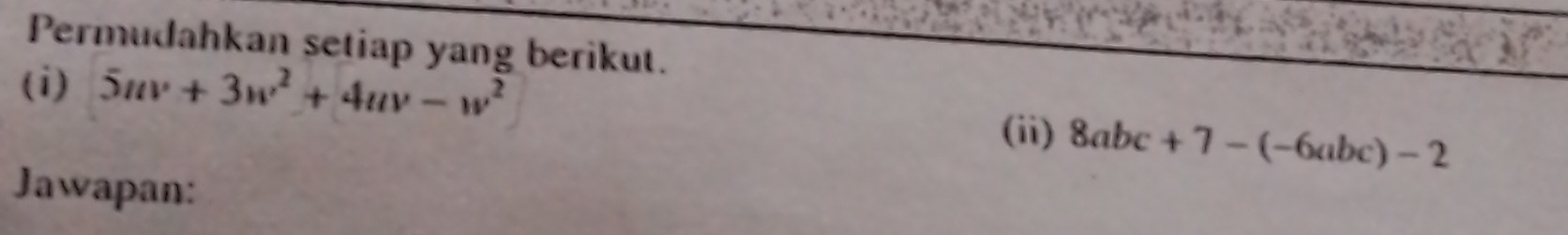 Permudahkan setiap yang berikut. 
(i) 5uv+3w^2+4uv-w^2
(ii) 8abc+7-(-6abc)-2
Jawapan: