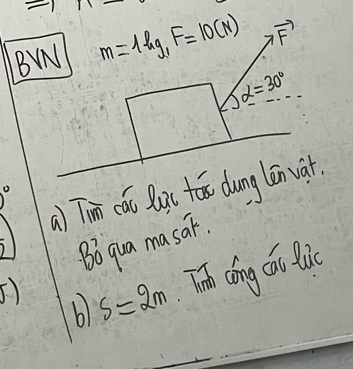 BWN m=1kg, F=10(N) vector F
alpha =30°
a Tin cǎu lagc tāo dung lēn vá 
Bo qua masaF. 
bl s=2m Tn cóíng cáiu luc