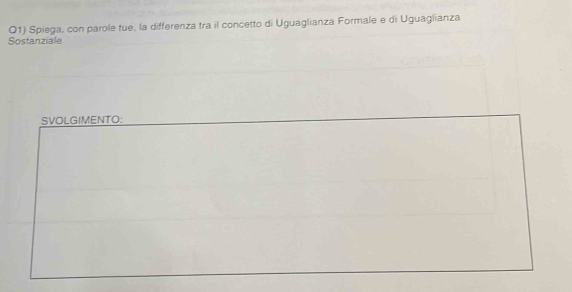 Spiega, con parole tue, la differenza tra il concetto di Uguaglianza Formale e di Uguaglianza 
Sostanziale 
SVOLGIMENTO: