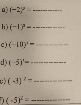 (-2)^3= _ 
b) (-1)^3= _ 
c) (-10)^3= _ 
d) (-5)^3= _ 
e) (-3)^2= _
(-5)^2= _ 
_