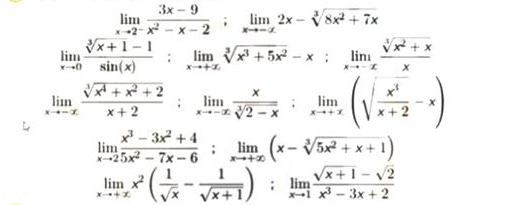 limlimits _xto 2^- (3x-9)/x^2-x-2 ; limlimits _xto -x2x-sqrt[3](8x^2+7x)
limlimits _xto 0 (sqrt[3](x+1)-1)/sin (x)  : limlimits _xto +∈fty sqrt[3](x^3+5x^2)-x; limlimits _xto -x (sqrt[3](x^2+x))/x 
limlimits _xto -∈fty  (sqrt[3](x^4+x^2+2))/x+2 :limlimits _xto -x x/sqrt[3](2-x)  : limlimits _xto +x(sqrt(frac x^3)x+2-x)
limlimits _xto 2 (x^3-3x^2+4)/5x^2-7x-6 ; limlimits _xto +∈fty (x-sqrt[3](5x^2+x+1))
limlimits _xto +∈fty x^2( 1/sqrt(x) - 1/sqrt(x+1) ); limlimits _xto 1 (sqrt(x+1)-sqrt(2))/x^3-3x+2 