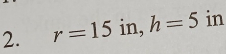 r=15 in, h=5 in