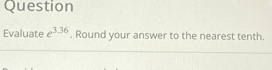 Question 
Evaluate e^(3.36). Round your answer to the nearest tenth.