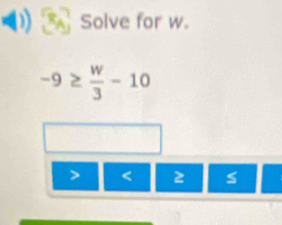 Solve for w.
-9≥  w/3 -10
< 2</tex>