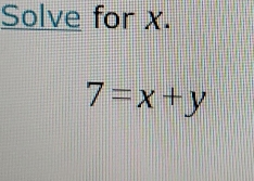 Solve for x.
7=x+y