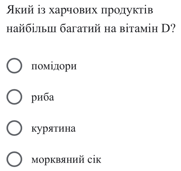 Аκий ⅰз харчових πродуктів
найбільи багатий на вітамін D?
πомідори
риба
курятина
морквяний сік