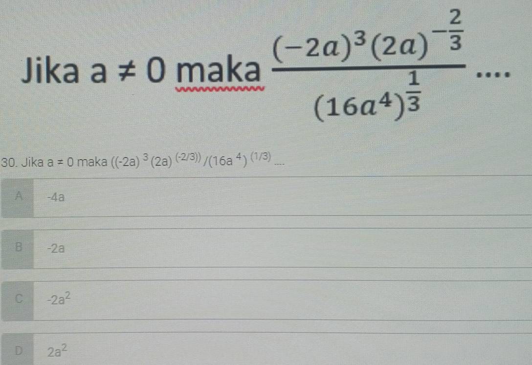 Jika a!= 0 maka frac (-2a)^3(2a)^- 2/3 (16a^4)^ 1/3 ... 
30. Jika a!= 0 maka ((-2a)^3(2a)^(-2/3))/(16a^4)^(1/3)...
A -4a
B -2a
C -2a^2
o 2a^2