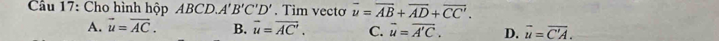 Cho hình hộp ABCD. A'B'C'D'. Tim vecto overline u=overline AB+overline AD+overline CC'.
A. vector u=vector AC. B. vector u=vector AC'. C. vector u=vector A'C. D. overline u=overline C'A.