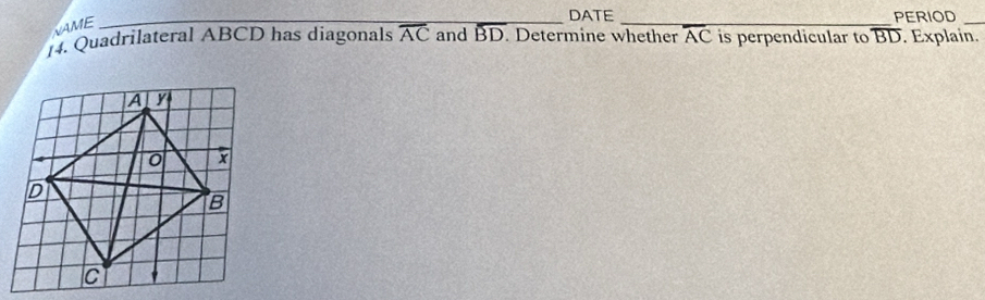 VAME 
DATE 
]. Quadrilateral ABCD has diagonals overline AC and_ overline BD. Determine whether overline AC is perpendicular to overline BD PERIOD . Explain.