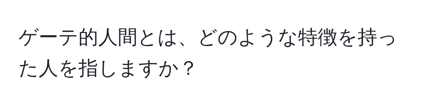 ゲーテ的人間とは、どのような特徴を持った人を指しますか？