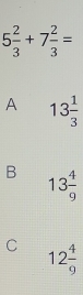 5 2/3 +7 2/3 =
A 13 1/3 
B 13 4/9 
C 12 4/9 