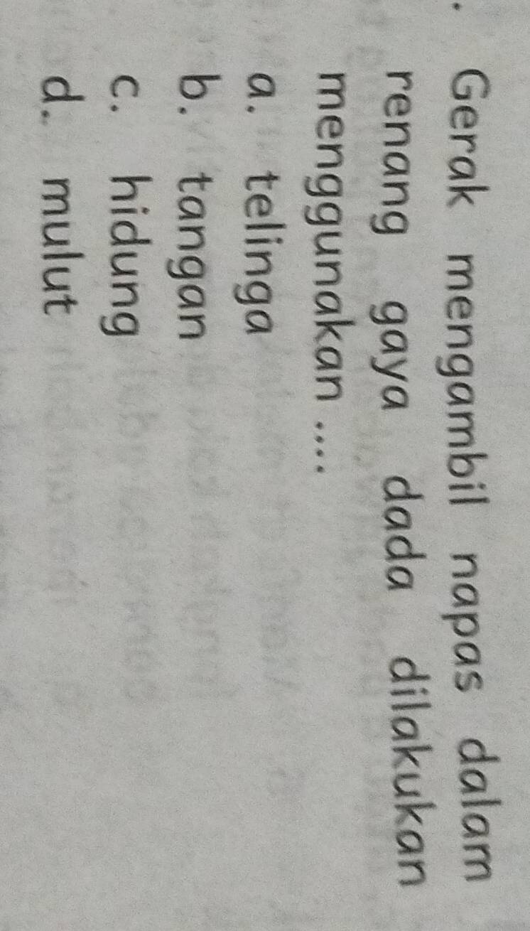 Gerak mengambil napas dalam
renang gaya dada dilakukan
menggunakan ....
a. telinga
b. tangan
c. hidung
d. mulut