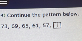 Continue the pattern below.
73, 69, 65, 61, 57, □