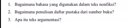 Bagaimana bahasa yang digunakan dalam teks nonfiksi? 
2. Bagaimana penulisan daftar pustaka dari sumber buku? 
3. Apa itu teks argumentasi?