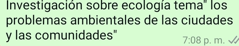 Investigación sobre ecología tema' los 
problemas ambientales de las ciudades 
y las comunidades"
7:08 p. m.