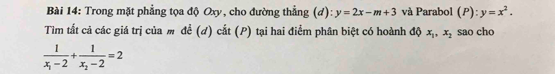 Trong mặt phẳng tọa độ Oxy, cho đường thẳng (d): y=2x-m+3 và Parabol (P): y=x^2. 
Tìm tất cả các giá trị của m đề (d) cắt (P) tại hai điểm phân biệt có hoành độ x_1, x_2 sao cho
frac 1x_1-2+frac 1x_2-2=2