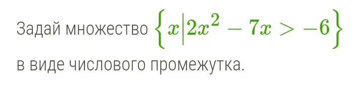 Задай множество  x|2x^2-7x>-6
в виде числового промежутка.