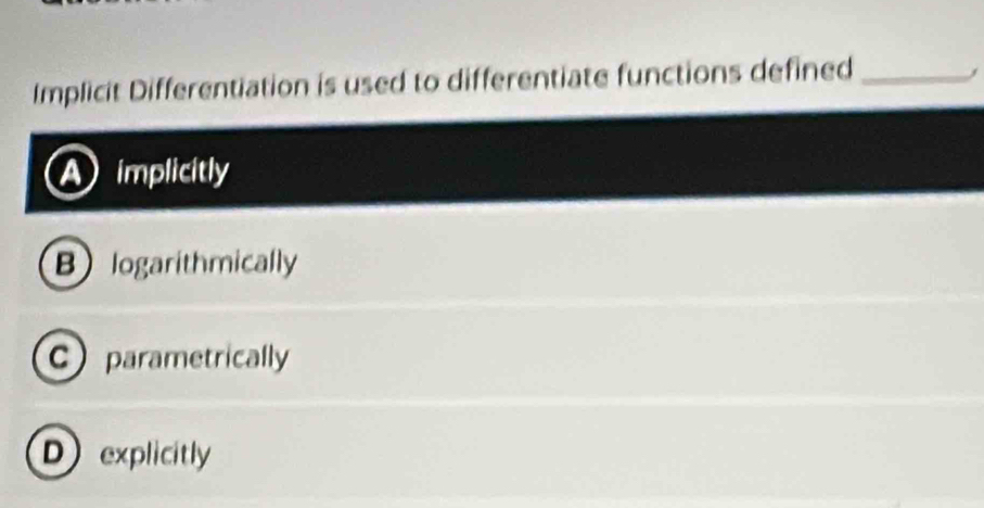 Implicit Differentiation is used to differentiate functions defined_
A implicitly
Blogarithmically
C parametrically
D explicitly