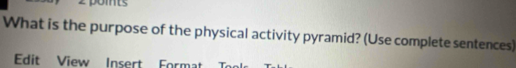 pomts 
What is the purpose of the physical activity pyramid? (Use complete sentences) 
Edit View Insert Format To