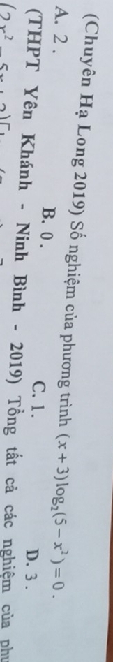 (Chuyên Hạ Long 2019) Số nghiệm của phương trình (x+3)log _2(5-x^2)=0.
A. 2. B. 0.
C. 1. D. 3.
(THPT Yên Khánh - Ninh Bình - 2019) Tổng tất cả các nghiệm của phư
(2x^25x