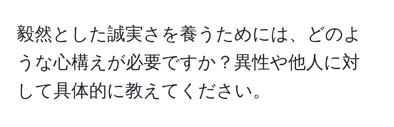 毅然とした誠実さを養うためには、どのような心構えが必要ですか？異性や他人に対して具体的に教えてください。