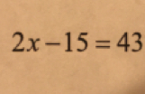 2x-15=43