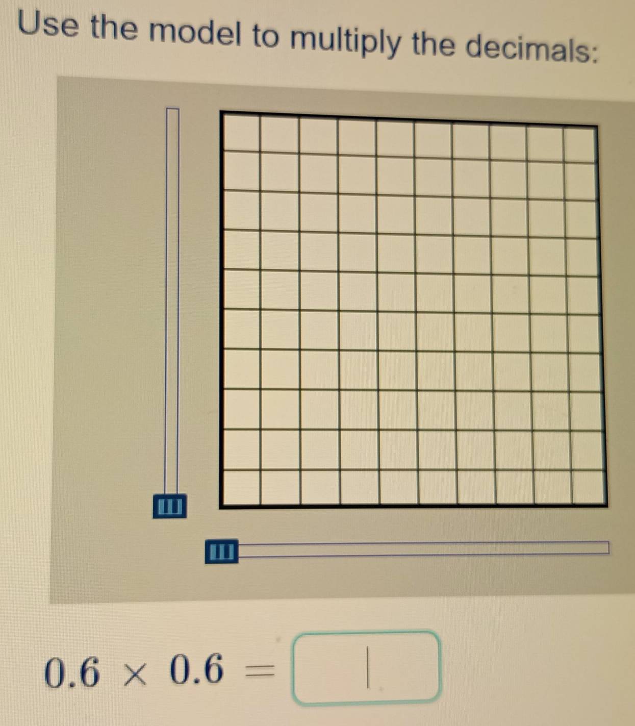 Use the model to multiply the decimals:
0.6* 0.6=□