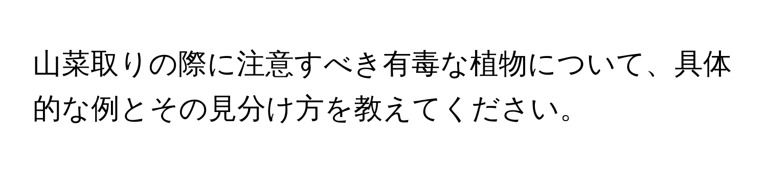 山菜取りの際に注意すべき有毒な植物について、具体的な例とその見分け方を教えてください。