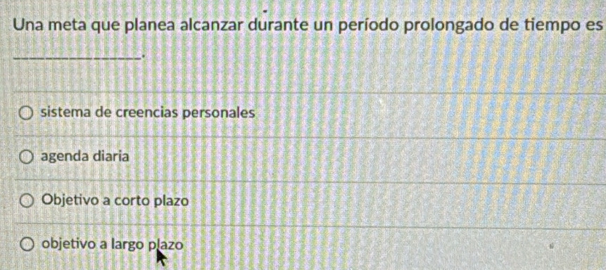 Una meta que planea alcanzar durante un período prolongado de tiempo es
_.
sistema de creencias personales
agenda diaria
Objetivo a corto plazo
objetivo a largo plazo