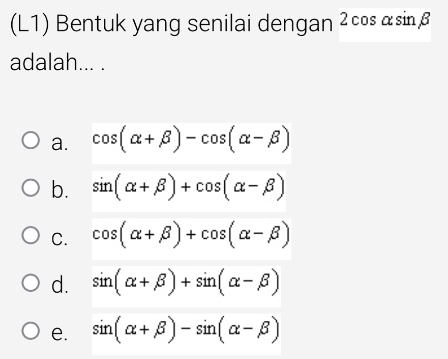 (L1) Bentuk yang senilai dengan 2cos α sin β
adalah... .
a. cos (alpha +beta )-cos (alpha -beta )
b. sin (alpha +beta )+cos (alpha -beta )
C. cos (alpha +beta )+cos (alpha -beta )
d. sin (alpha +beta )+sin (alpha -beta )
e. sin (alpha +beta )-sin (alpha -beta )