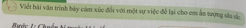 Viết bài văn trình bày cảm xúc đối với một sự việc để lại cho em ấn tượng sâu sắc, 
Bước 1: Chuê