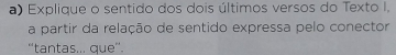 Explique o sentido dos dois últimos versos do Texto I. 
a partir da relação de sentido expressa pelo conector 
“tantas... que”.