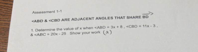 Assessment 1-1
∠ AE BD & ARE ADJACENT ANGLES THAT SHARE overline BD
1. Determine the value of x when , ,
 Show your work