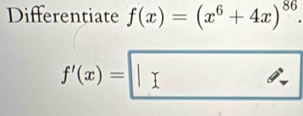 Differentiate f(x)=(x^6+4x)^86.
f'(x)=□