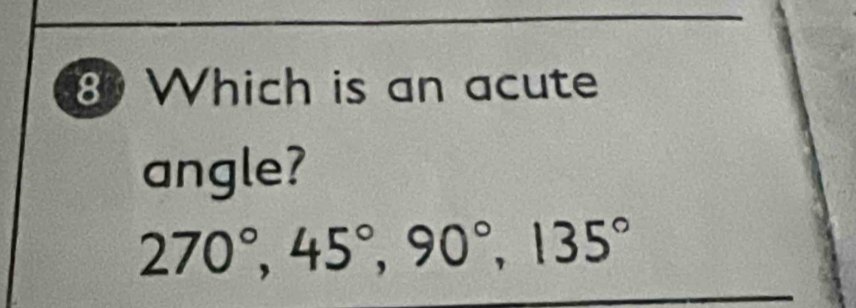 Which is an acute 
angle?
270°, 45°, 90°, 135°