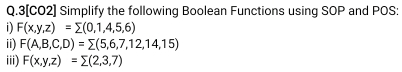 3[CO2] Simplify the following Boolean Functions using SOP and POS:
i) F(x,y,z)=sumlimits (0,1,4,5,6)
ii) F(A,B,C,D)=sumlimits (5,6,7,12,14,15)
iii) F(x,y,z)=sumlimits (2,3,7)